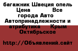 багажник Швеция опель › Цена ­ 4 000 - Все города Авто » Автопринадлежности и атрибутика   . Крым,Октябрьское